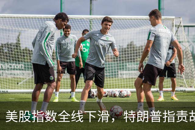 美股指数全线下滑，特朗普指责胡塞武装抬高油价